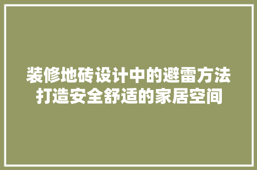 装修地砖设计中的避雷方法打造安全舒适的家居空间  第1张