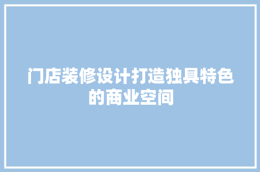 门店装修设计打造独具特色的商业空间