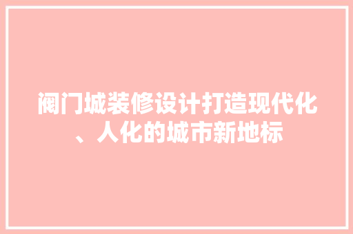 阀门城装修设计打造现代化、人化的城市新地标