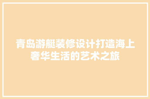 青岛游艇装修设计打造海上奢华生活的艺术之旅