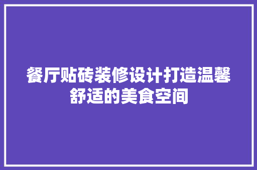 餐厅贴砖装修设计打造温馨舒适的美食空间