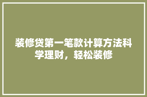 装修贷第一笔款计算方法科学理财，轻松装修