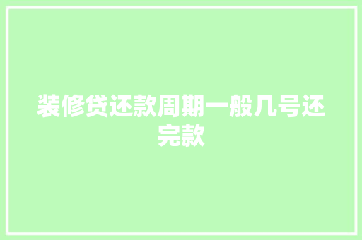 装修贷还款周期一般几号还完款