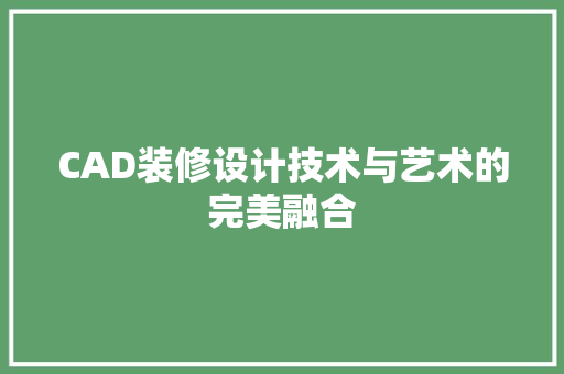 CAD装修设计技术与艺术的完美融合