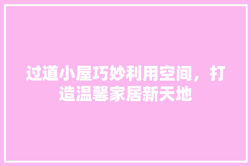 过道小屋巧妙利用空间，打造温馨家居新天地