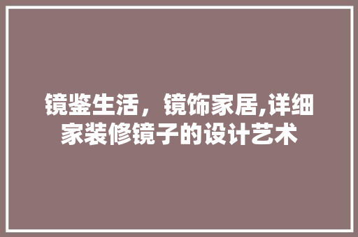 镜鉴生活，镜饰家居,详细家装修镜子的设计艺术  第1张