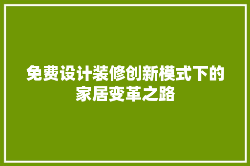 免费设计装修创新模式下的家居变革之路