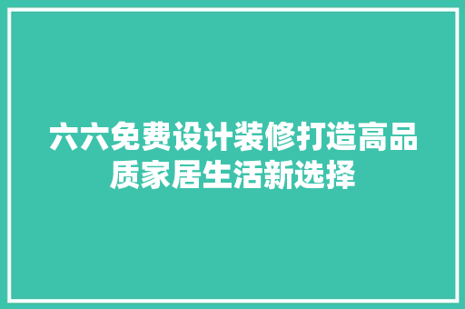 六六免费设计装修打造高品质家居生活新选择