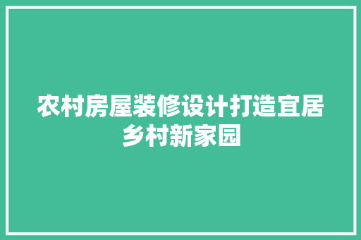 农村房屋装修设计打造宜居乡村新家园