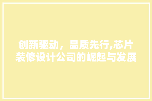 创新驱动，品质先行,芯片装修设计公司的崛起与发展