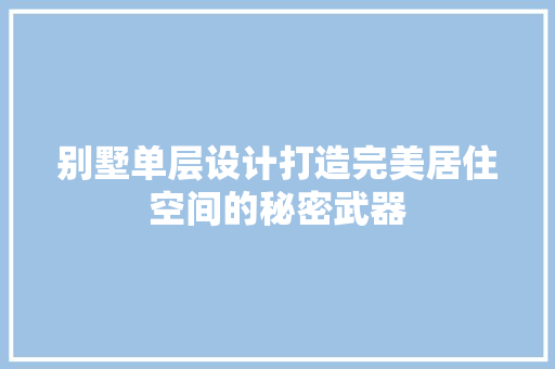 别墅单层设计打造完美居住空间的秘密武器