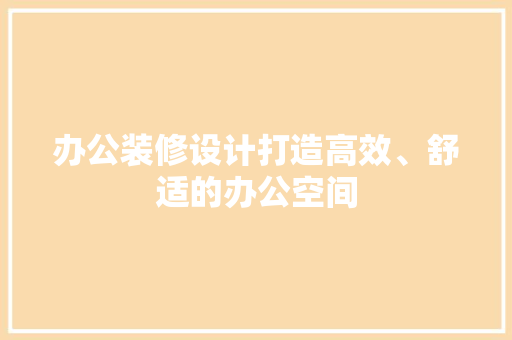 办公装修设计打造高效、舒适的办公空间