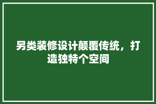 另类装修设计颠覆传统，打造独特个空间
