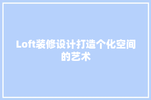 Loft装修设计打造个化空间的艺术  第1张