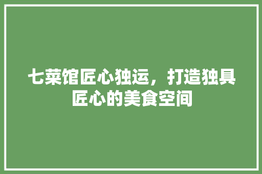 七菜馆匠心独运，打造独具匠心的美食空间