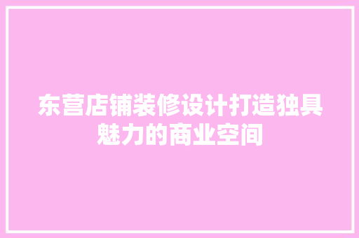 东营店铺装修设计打造独具魅力的商业空间
