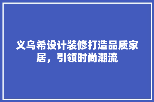 义乌希设计装修打造品质家居，引领时尚潮流