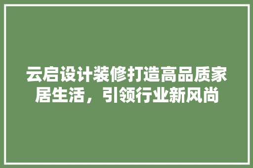 云启设计装修打造高品质家居生活，引领行业新风尚