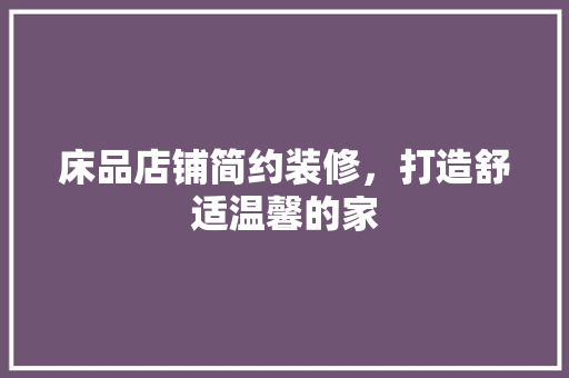 床品店铺简约装修，打造舒适温馨的家