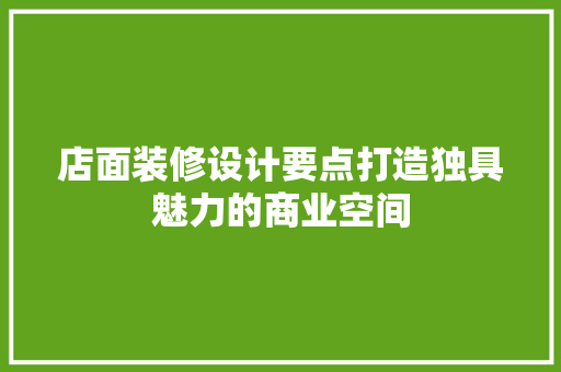 店面装修设计要点打造独具魅力的商业空间