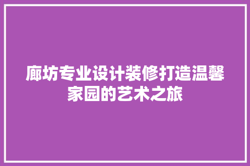 廊坊专业设计装修打造温馨家园的艺术之旅
