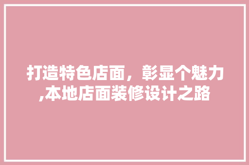 打造特色店面，彰显个魅力,本地店面装修设计之路