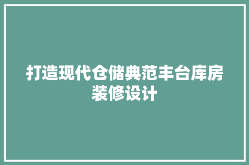 打造现代仓储典范丰台库房装修设计