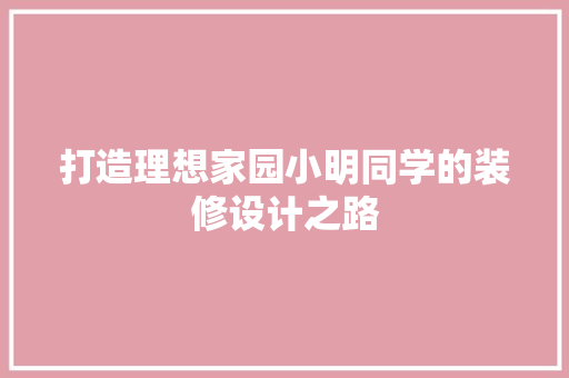 打造理想家园小明同学的装修设计之路  第1张