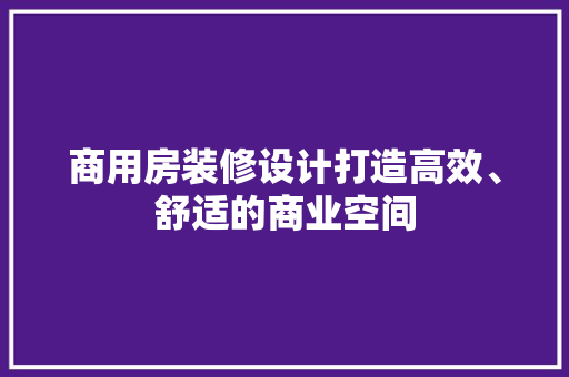 商用房装修设计打造高效、舒适的商业空间