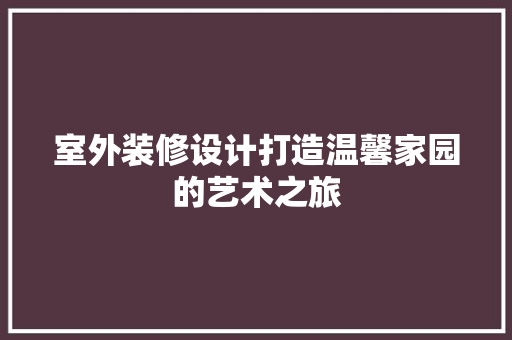 室外装修设计打造温馨家园的艺术之旅  第1张