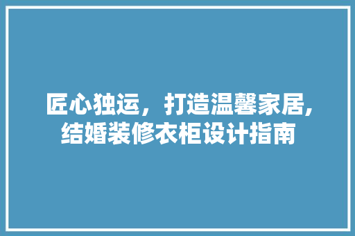 匠心独运，打造温馨家居,结婚装修衣柜设计指南