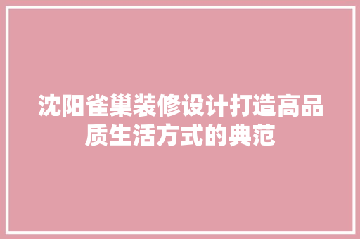 沈阳雀巢装修设计打造高品质生活方式的典范