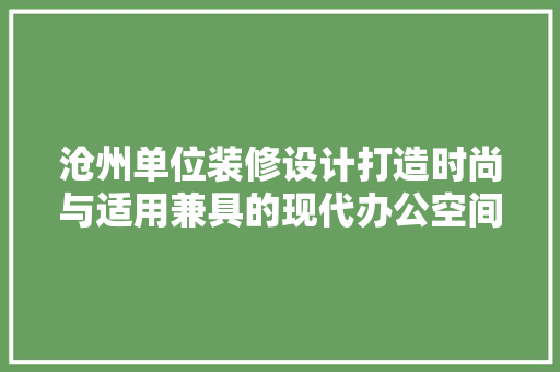 沧州单位装修设计打造时尚与适用兼具的现代办公空间  第1张