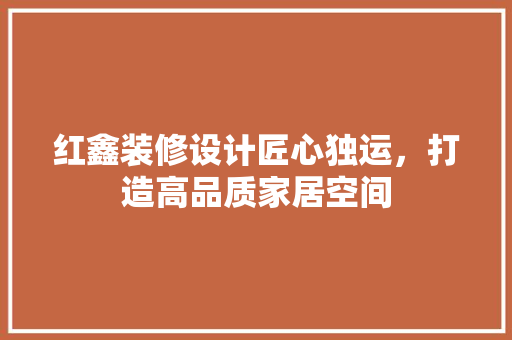 红鑫装修设计匠心独运，打造高品质家居空间