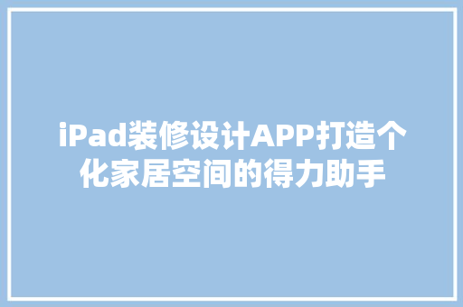 iPad装修设计APP打造个化家居空间的得力助手