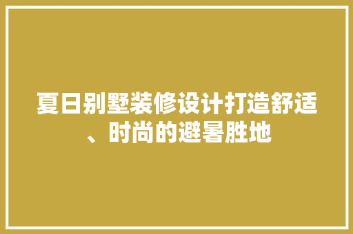 夏日别墅装修设计打造舒适、时尚的避暑胜地