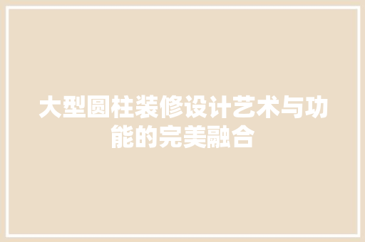 大型圆柱装修设计艺术与功能的完美融合