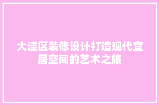 大洼区装修设计打造现代宜居空间的艺术之旅