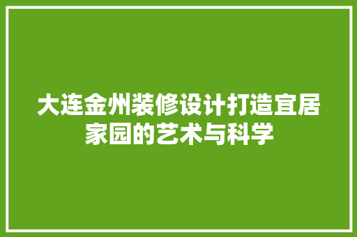 大连金州装修设计打造宜居家园的艺术与科学  第1张