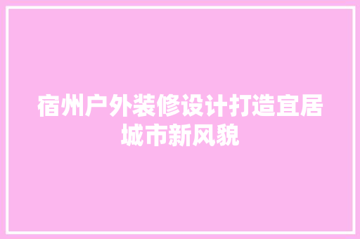 宿州户外装修设计打造宜居城市新风貌