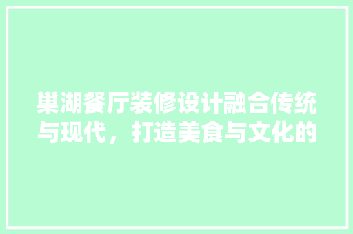 巢湖餐厅装修设计融合传统与现代，打造美食与文化的交融空间