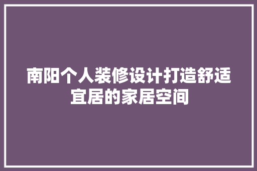 南阳个人装修设计打造舒适宜居的家居空间