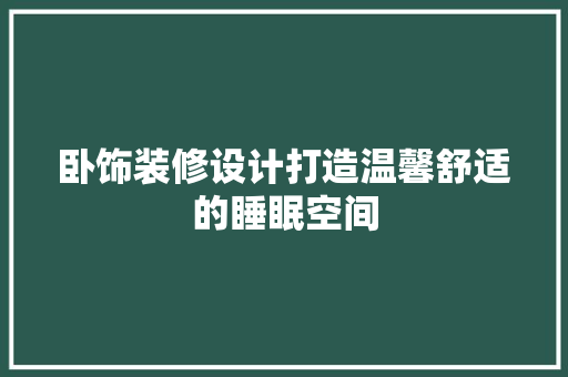 卧饰装修设计打造温馨舒适的睡眠空间  第1张