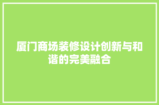 厦门商场装修设计创新与和谐的完美融合  第1张