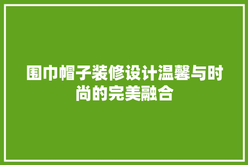围巾帽子装修设计温馨与时尚的完美融合