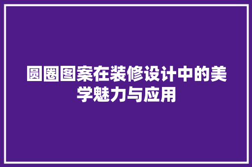 圆圈图案在装修设计中的美学魅力与应用
