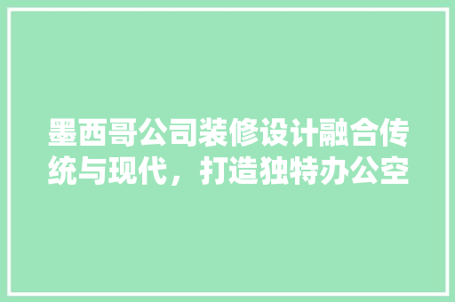 墨西哥公司装修设计融合传统与现代，打造独特办公空间