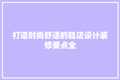 打造时尚舒适的鞋店设计装修要点全