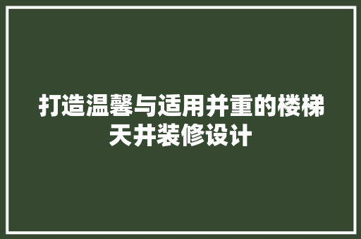 打造温馨与适用并重的楼梯天井装修设计  第1张