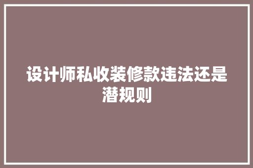 设计师私收装修款违法还是潜规则  第1张